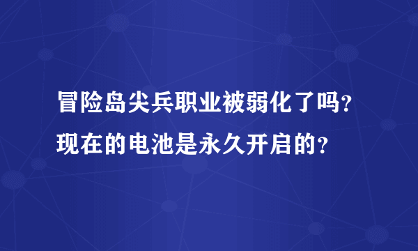 冒险岛尖兵职业被弱化了吗？现在的电池是永久开启的？