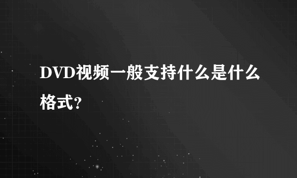 DVD视频一般支持什么是什么格式？