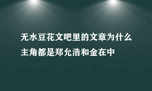 无水豆花文吧里的文章为什么主角都是郑允浩和金在中