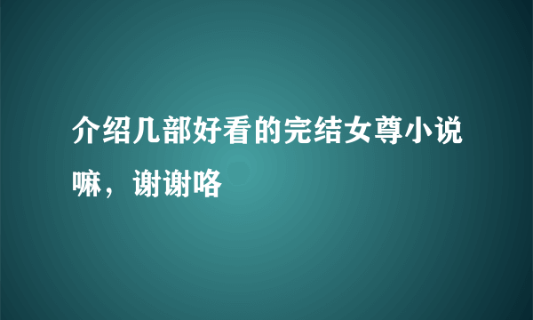 介绍几部好看的完结女尊小说嘛，谢谢咯