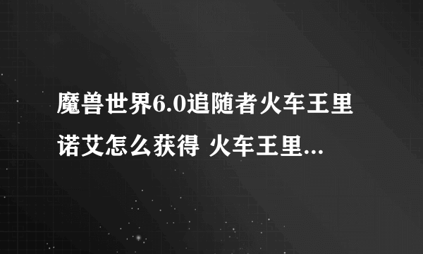 魔兽世界6.0追随者火车王里诺艾怎么获得 火车王里诺艾获得方法详解