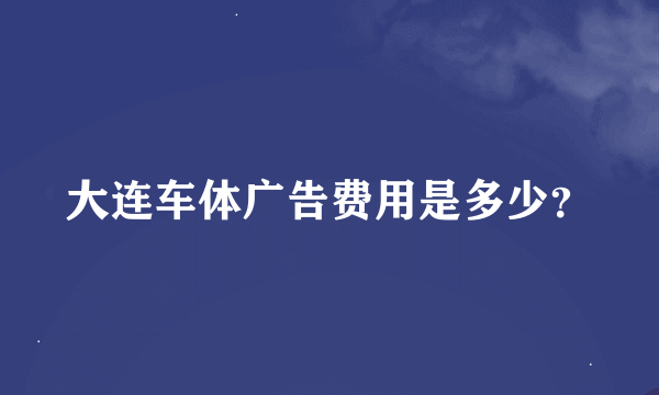 大连车体广告费用是多少？