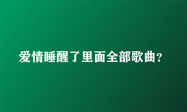 爱情睡醒了里面全部歌曲？