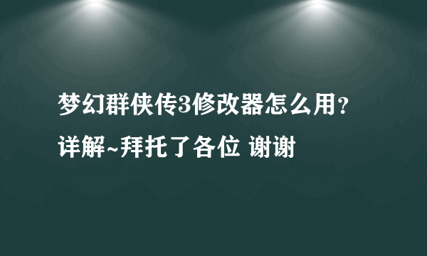 梦幻群侠传3修改器怎么用？详解~拜托了各位 谢谢