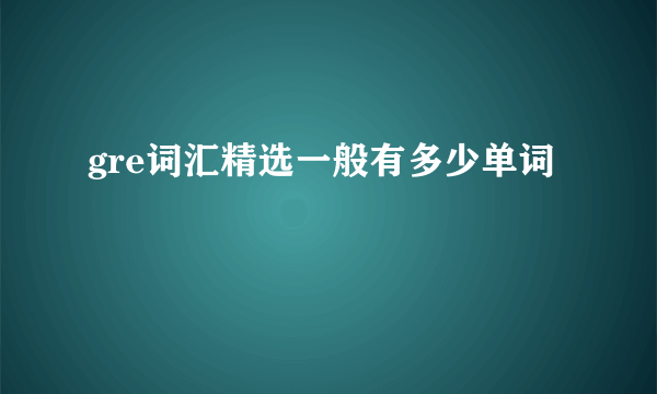 gre词汇精选一般有多少单词