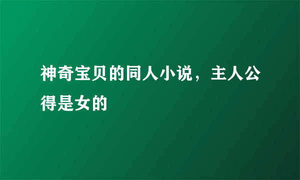 神奇宝贝的同人小说，主人公得是女的