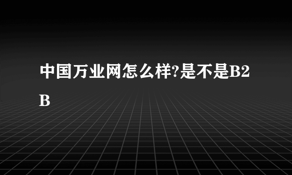 中国万业网怎么样?是不是B2B