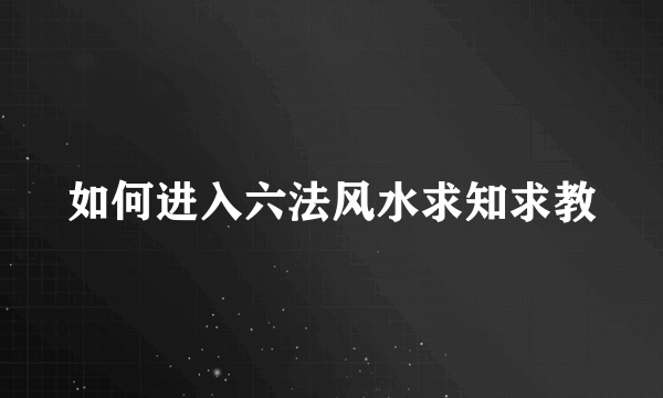 如何进入六法风水求知求教