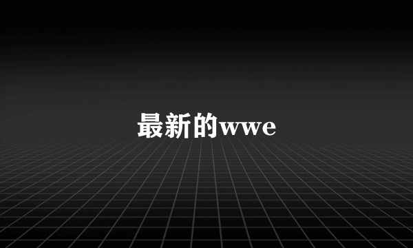 最新的wwe