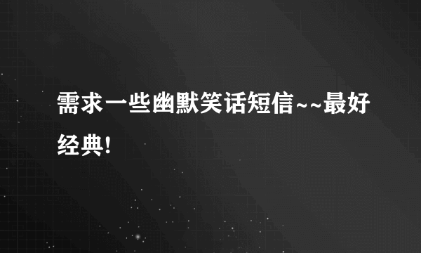 需求一些幽默笑话短信~~最好经典!