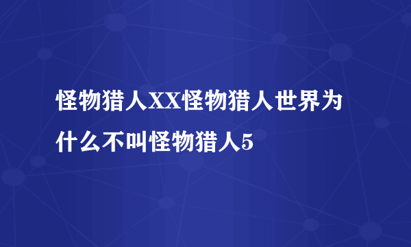 怪物猎人XX怪物猎人世界为什么不叫怪物猎人5