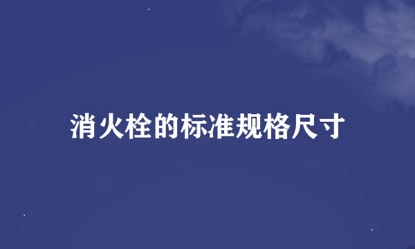 消火栓的标准规格尺寸