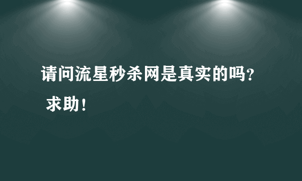 请问流星秒杀网是真实的吗？ 求助！