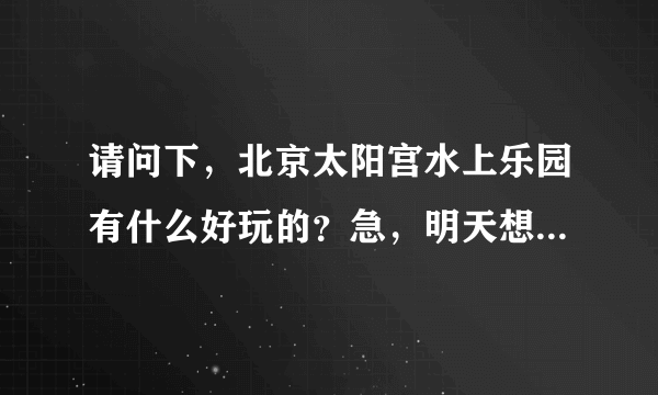 请问下，北京太阳宫水上乐园有什么好玩的？急，明天想带孩子去玩