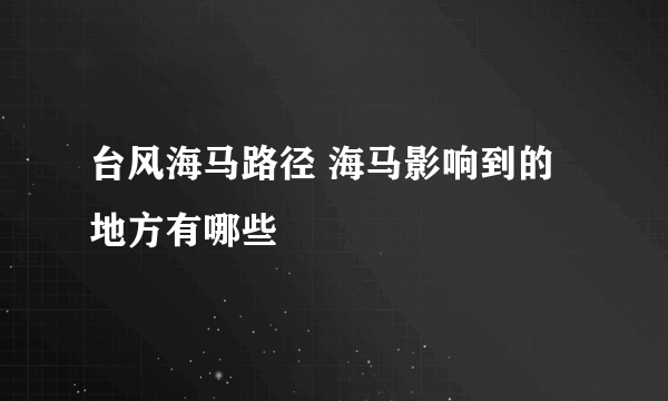 台风海马路径 海马影响到的地方有哪些