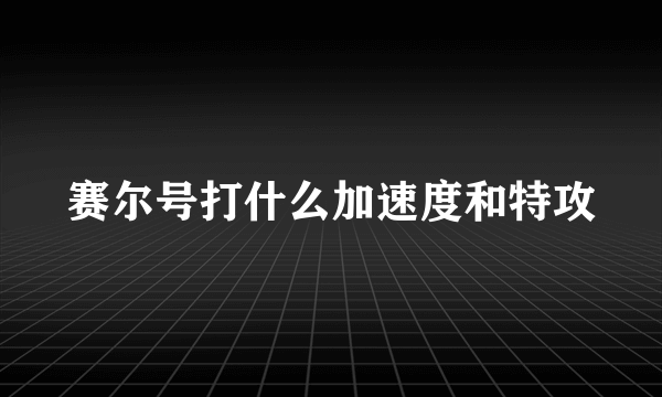 赛尔号打什么加速度和特攻