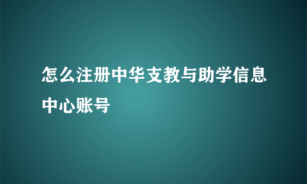 怎么注册中华支教与助学信息中心账号