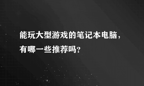 能玩大型游戏的笔记本电脑，有哪一些推荐吗？