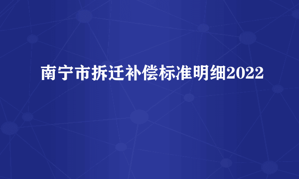 南宁市拆迁补偿标准明细2022