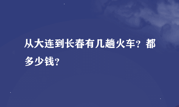 从大连到长春有几趟火车？都多少钱？