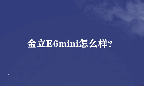 金立E6mini怎么样？