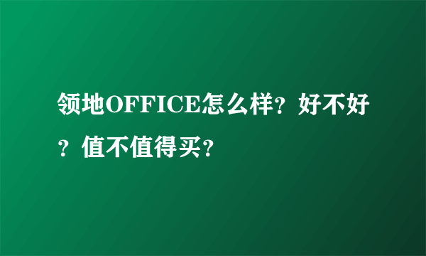 领地OFFICE怎么样？好不好？值不值得买？