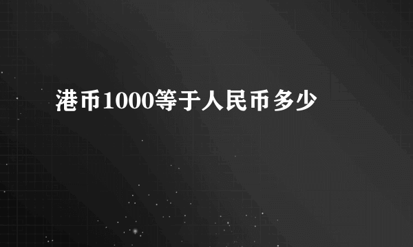 港币1000等于人民币多少