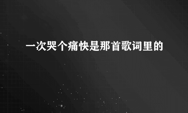 一次哭个痛快是那首歌词里的