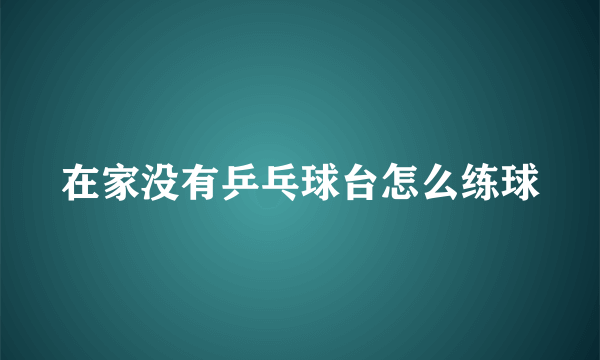 在家没有乒乓球台怎么练球