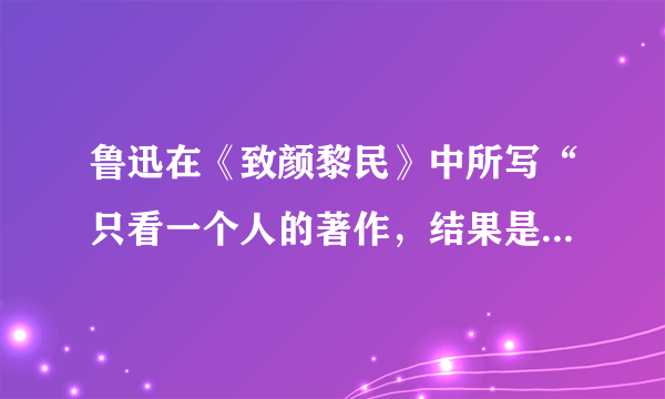 鲁迅在《致颜黎民》中所写“只看一个人的著作，结果是不大好（）必须如蜜蜂一样，采过许多花（）倘若叮在