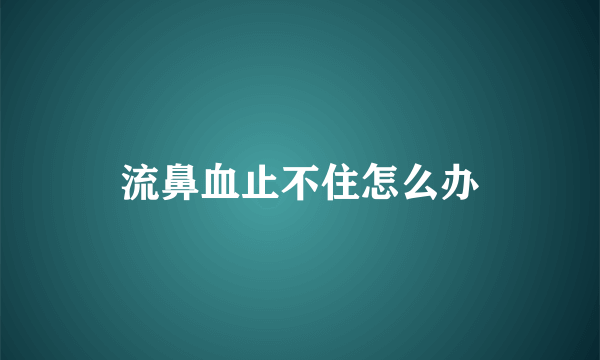 流鼻血止不住怎么办