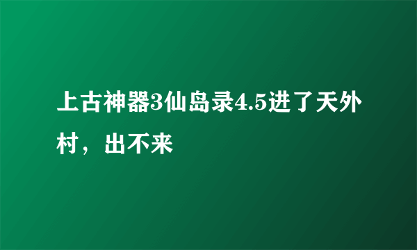 上古神器3仙岛录4.5进了天外村，出不来