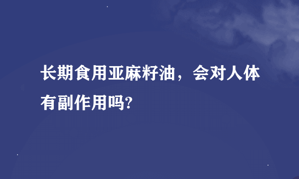 长期食用亚麻籽油，会对人体有副作用吗?