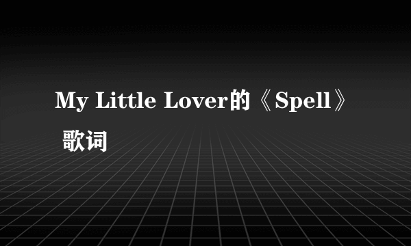 My Little Lover的《Spell》 歌词