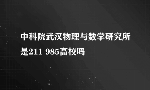 中科院武汉物理与数学研究所是211 985高校吗