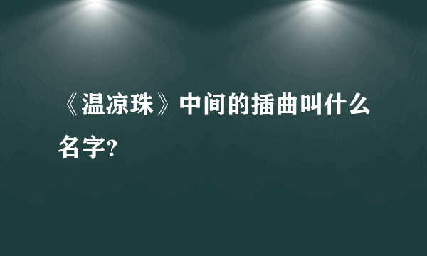 《温凉珠》中间的插曲叫什么名字？