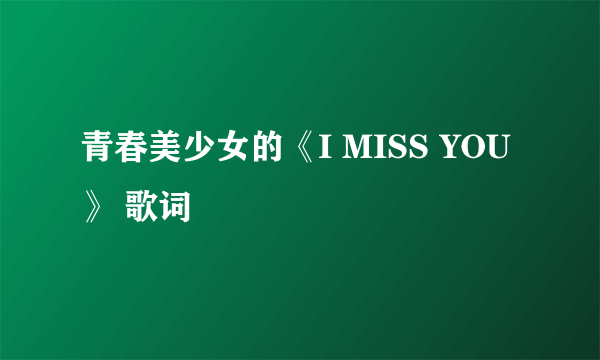 青春美少女的《I MISS YOU》 歌词