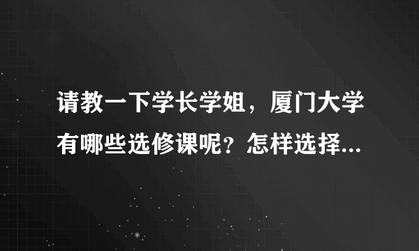 请教一下学长学姐，厦门大学有哪些选修课呢？怎样选择比较合理？