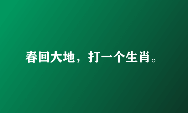 春回大地，打一个生肖。