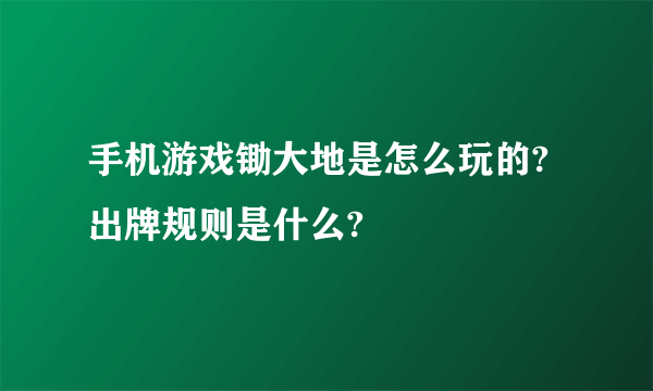 手机游戏锄大地是怎么玩的?出牌规则是什么?