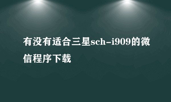 有没有适合三星sch-i909的微信程序下载