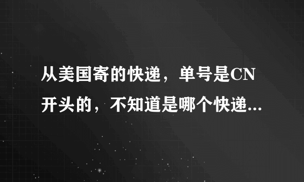 从美国寄的快递，单号是CN开头的，不知道是哪个快递公司的单号，有人知道是什么快递公司吗