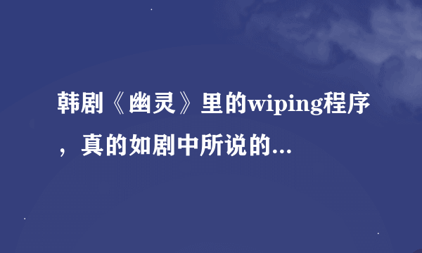 韩剧《幽灵》里的wiping程序，真的如剧中所说的被wiping过的数据什么的不能恢复吗？