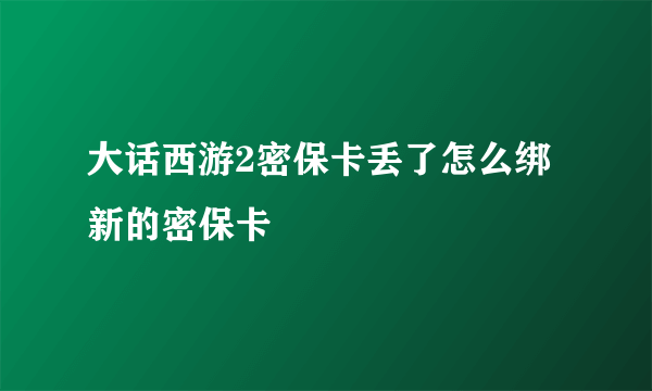 大话西游2密保卡丢了怎么绑新的密保卡