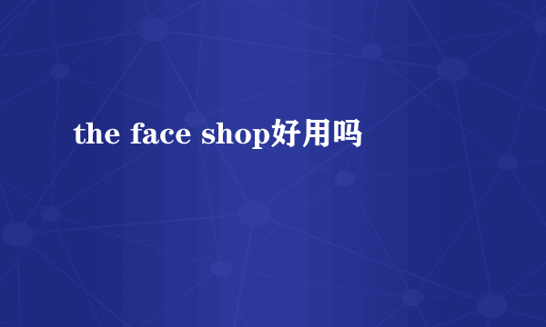 the face shop好用吗