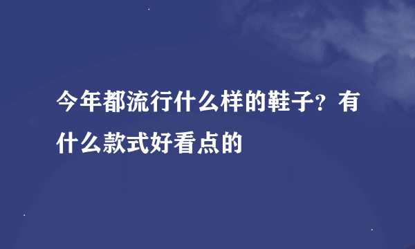 今年都流行什么样的鞋子？有什么款式好看点的