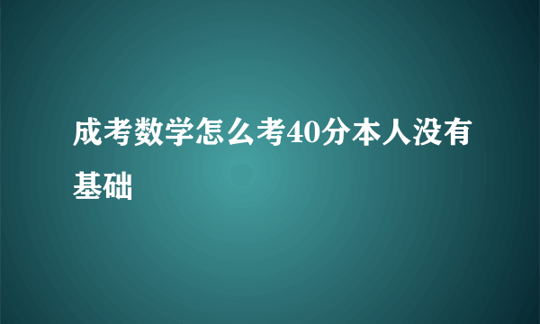 成考数学怎么考40分本人没有基础