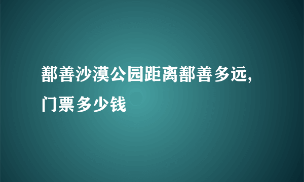 鄯善沙漠公园距离鄯善多远,门票多少钱