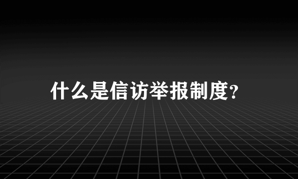 什么是信访举报制度？