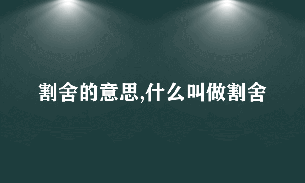 割舍的意思,什么叫做割舍